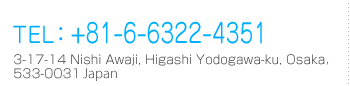 TEL: +81-6-6322-4351（Central） 3-17-14 Nishi Awaji, Higashi Yodogawa-ku, Osaka 533-0031