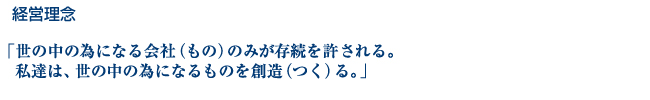 日東化成の経営理念は、「世の中の為になる会社（もの）のみが存続を許される。われわれは、世の中の為になるものを創造（つく）る。」です。