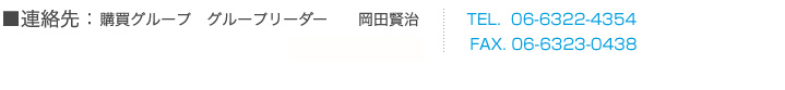 連絡先　購買グループ　グループリーダー	岡田 賢治　　主任　貴島 直人　TEL.06-6322-4354　FAX.06-6323-0438