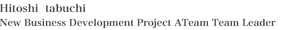 新規事業創出プロジェクトＡ チームリーダー 田淵均